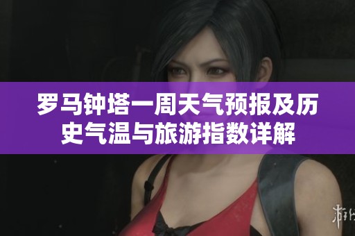 罗马钟塔一周天气预报及历史气温与旅游指数详解