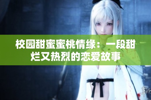 校园甜蜜蜜桃情缘：一段甜烂又热烈的恋爱故事