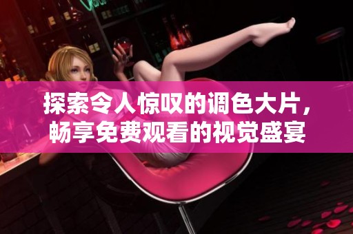 探索令人惊叹的调色大片，畅享免费观看的视觉盛宴