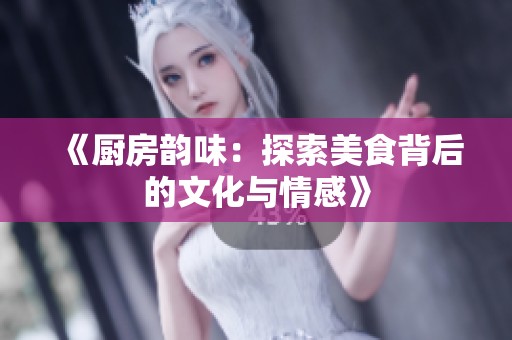 《厨房韵味：探索美食背后的文化与情感》
