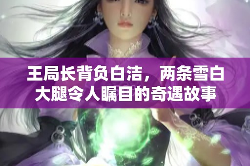 王局长背负白洁，两条雪白大腿令人瞩目的奇遇故事