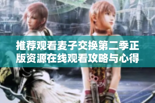 推荐观看麦子交换第二季正版资源在线观看攻略与心得分享