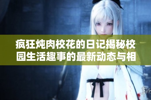 疯狂炖肉校花的日记揭秘校园生活趣事的最新动态与相关消息