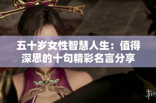 五十岁女性智慧人生：值得深思的十句精彩名言分享