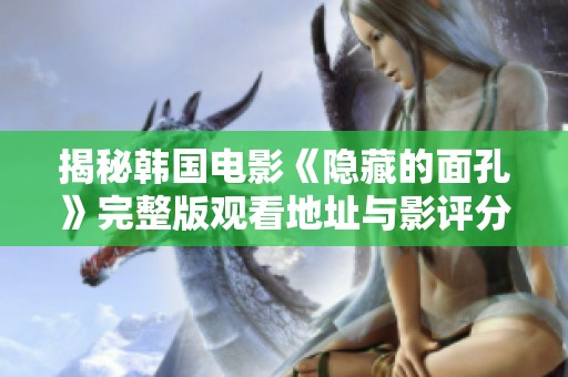 揭秘韩国电影《隐藏的面孔》完整版观看地址与影评分享