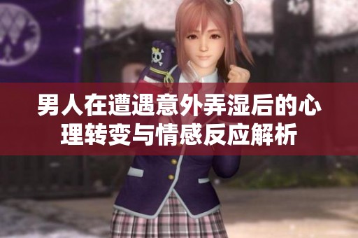 男人在遭遇意外弄湿后的心理转变与情感反应解析