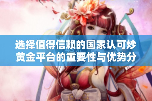 选择值得信赖的国家认可炒黄金平台的重要性与优势分析