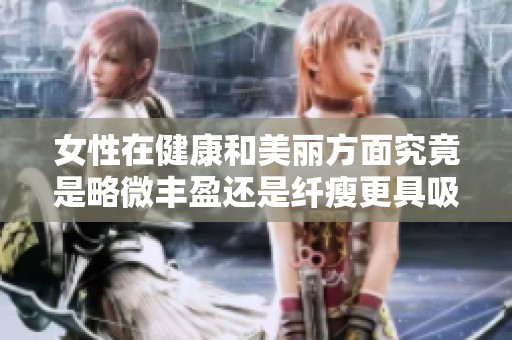 女性在健康和美丽方面究竟是略微丰盈还是纤瘦更具吸引力呢