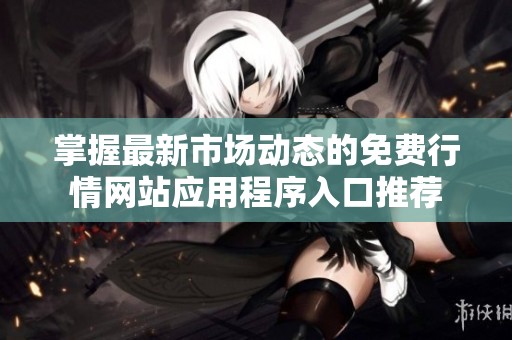 掌握最新市场动态的免费行情网站应用程序入口推荐