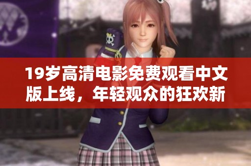 19岁高清电影免费观看中文版上线，年轻观众的狂欢新选择