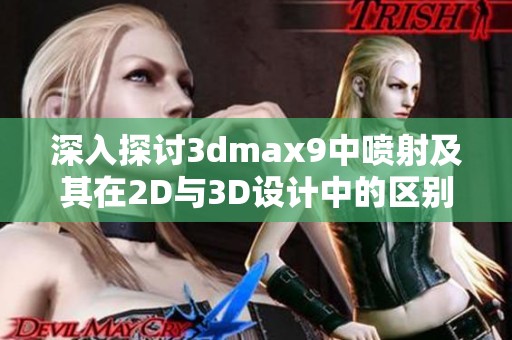 深入探讨3dmax9中喷射及其在2D与3D设计中的区别与应用分析