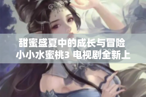 甜蜜盛夏中的成长与冒险 小小水蜜桃3 电视剧全新上线