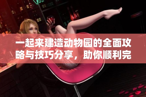 一起来建造动物园的全面攻略与技巧分享，助你顺利完成游戏挑战