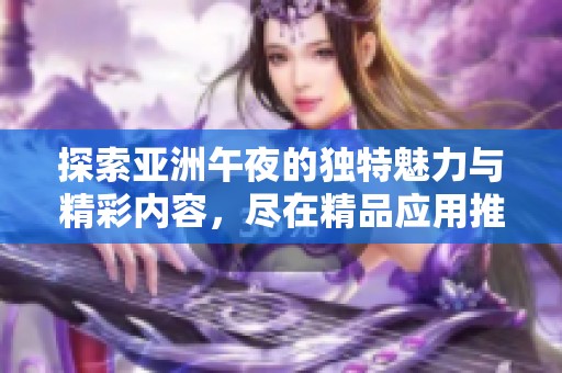 探索亚洲午夜的独特魅力与精彩内容，尽在精品应用推荐中