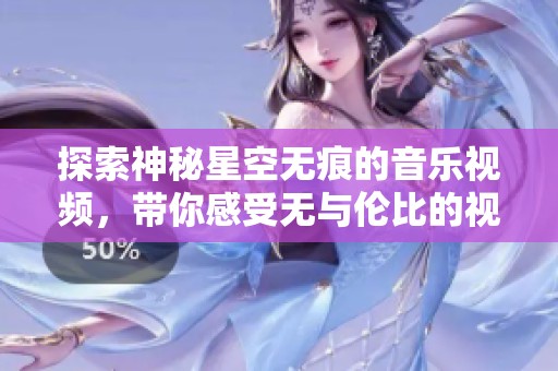 探索神秘星空无痕的音乐视频，带你感受无与伦比的视听盛宴