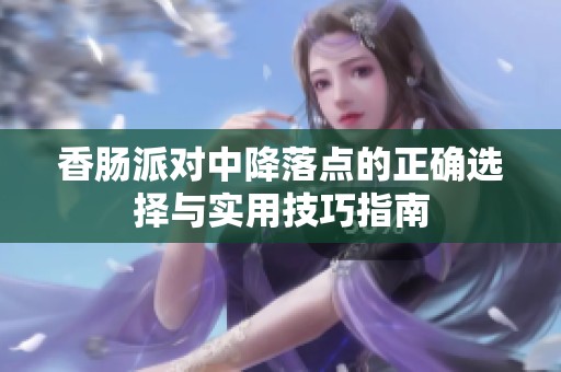 香肠派对中降落点的正确选择与实用技巧指南