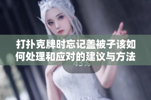 打扑克牌时忘记盖被子该如何处理和应对的建议与方法