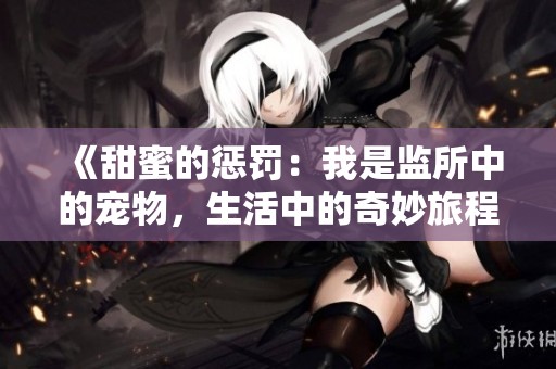 《甜蜜的惩罚：我是监所中的宠物，生活中的奇妙旅程》