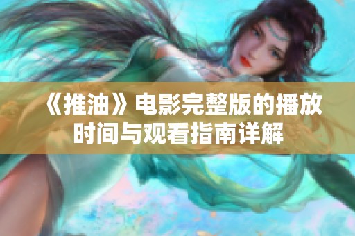 《推油》电影完整版的播放时间与观看指南详解