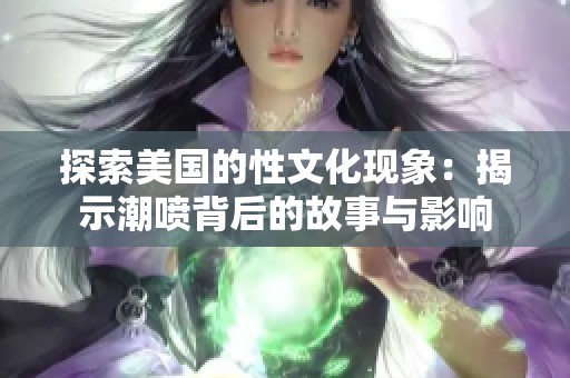 探索美国的性文化现象：揭示潮喷背后的故事与影响