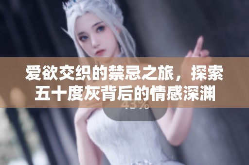 爱欲交织的禁忌之旅，探索五十度灰背后的情感深渊