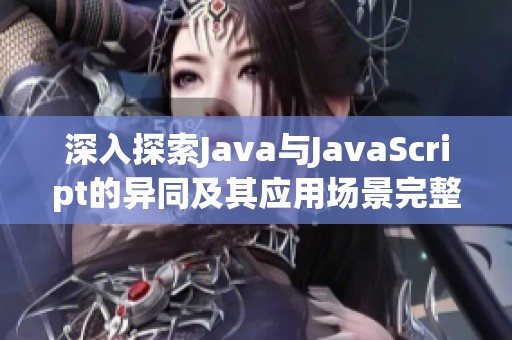 深入探索Java与JavaScript的异同及其应用场景完整解析