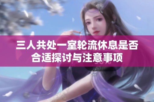 三人共处一室轮流休息是否合适探讨与注意事项