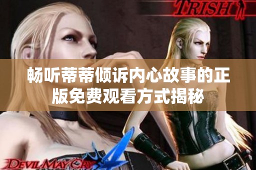 畅听蒂蒂倾诉内心故事的正版免费观看方式揭秘