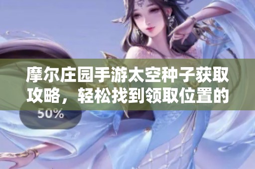 摩尔庄园手游太空种子获取攻略，轻松找到领取位置的秘籍！