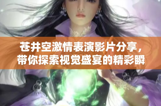 苍井空激情表演影片分享，带你探索视觉盛宴的精彩瞬间