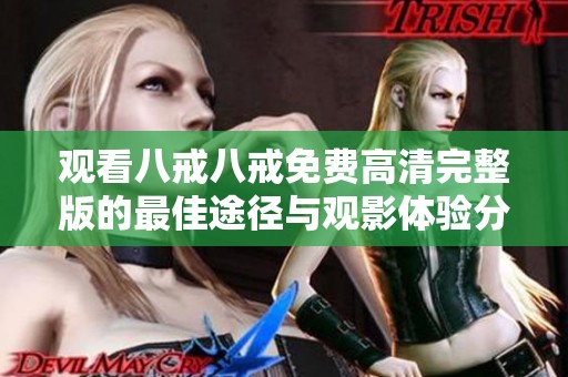 观看八戒八戒免费高清完整版的最佳途径与观影体验分享