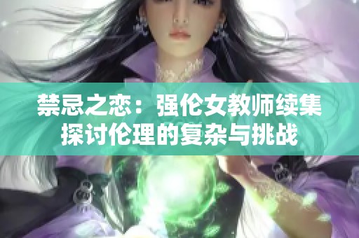 禁忌之恋：强伦女教师续集探讨伦理的复杂与挑战
