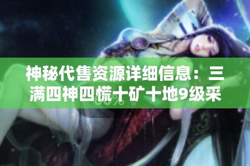 神秘代售资源详细信息：三满四神四慌十矿十地9级采药及盟会5级生活指南