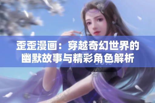 歪歪漫画：穿越奇幻世界的幽默故事与精彩角色解析