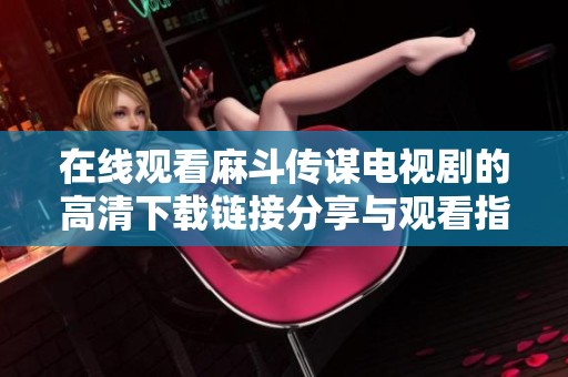 在线观看麻斗传谋电视剧的高清下载链接分享与观看指南