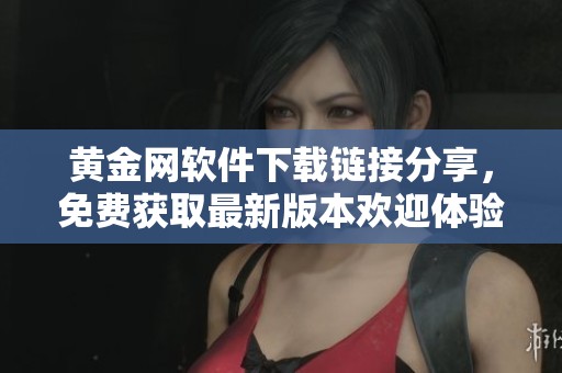 黄金网软件下载链接分享，免费获取最新版本欢迎体验
