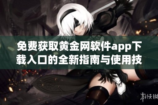免费获取黄金网软件app下载入口的全新指南与使用技巧