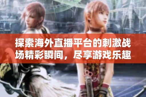 探索海外直播平台的刺激战场精彩瞬间，尽享游戏乐趣与互动体验