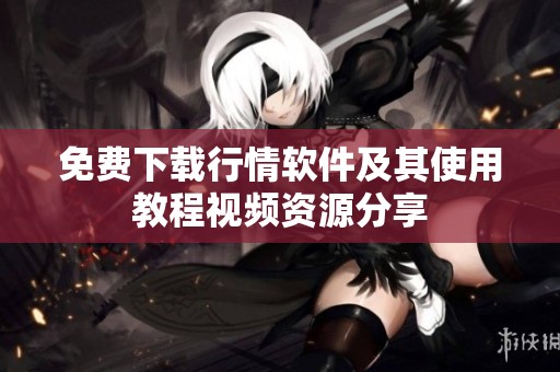 免费下载行情软件及其使用教程视频资源分享