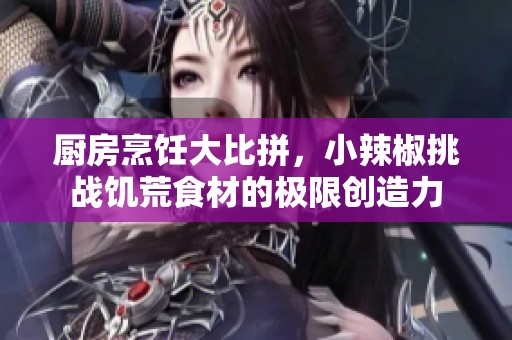 厨房烹饪大比拼，小辣椒挑战饥荒食材的极限创造力