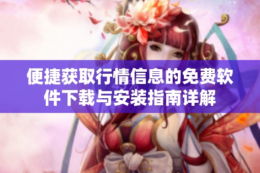 便捷获取行情信息的免费软件下载与安装指南详解