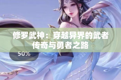 修罗武神：穿越异界的武者传奇与勇者之路