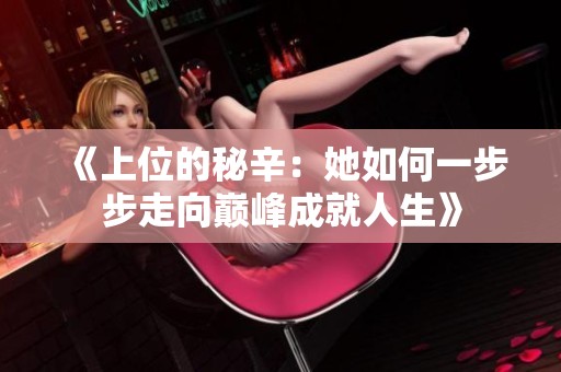 《上位的秘辛：她如何一步步走向巅峰成就人生》
