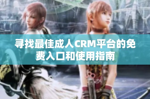 寻找最佳成人CRM平台的免费入口和使用指南