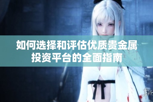 如何选择和评估优质贵金属投资平台的全面指南