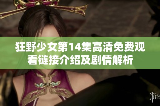 狂野少女第14集高清免费观看链接介绍及剧情解析