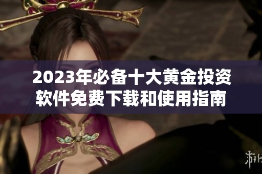 2023年必备十大黄金投资软件免费下载和使用指南