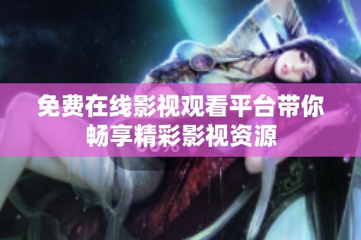 免费在线影视观看平台带你畅享精彩影视资源