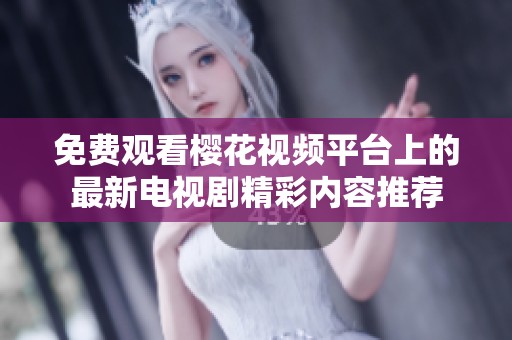 免费观看樱花视频平台上的最新电视剧精彩内容推荐