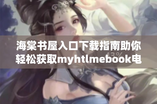 海棠书屋入口下载指南助你轻松获取myhtlmebook电子书
